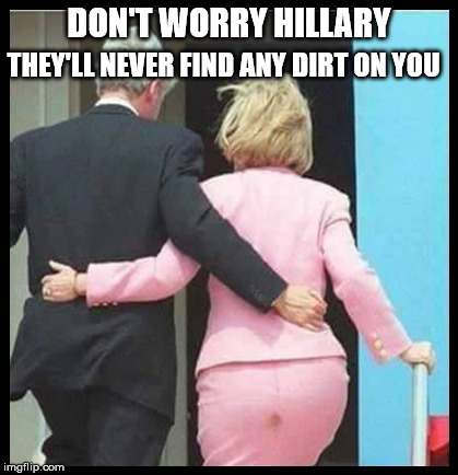 The camera never lies | DON'T WORRY HILLARY; THEY'LL NEVER FIND ANY DIRT ON YOU | image tagged in memes,dirty,stain | made w/ Imgflip meme maker