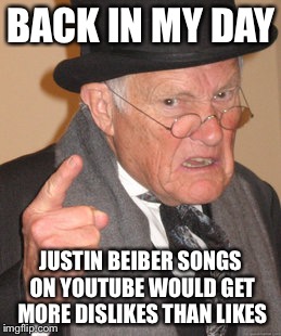 Look at his the likes and dislikes at his newer videos compared to his baby song. | BACK IN MY DAY; JUSTIN BEIBER SONGS ON YOUTUBE WOULD GET MORE DISLIKES THAN LIKES | image tagged in memes | made w/ Imgflip meme maker