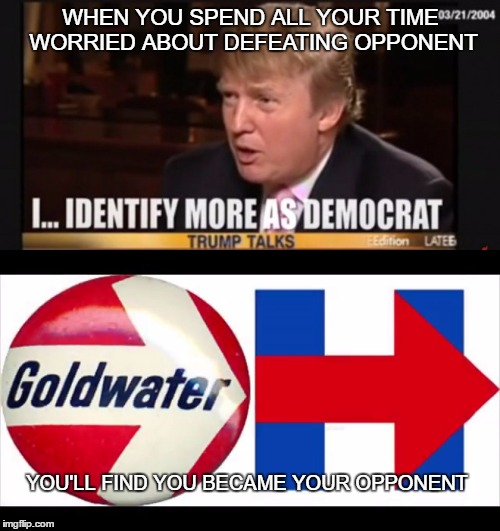 Politics are redundant, but especially in the U.S. | WHEN YOU SPEND ALL YOUR TIME WORRIED ABOUT DEFEATING OPPONENT; YOU'LL FIND YOU BECAME YOUR OPPONENT | image tagged in donald trump,hillary clinton,politics,president,presidential race,2016 presidential candidates | made w/ Imgflip meme maker