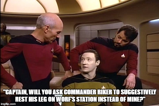 Things Are Getting a Little Too Hot on the Bridge and It's Making Data Uncomfortable  | "CAPTAIN, WILL YOU ASK COMMANDER RIKER TO SUGGESTIVELY REST HIS LEG ON WORF'S STATION INSTEAD OF MINE?" | image tagged in star trek | made w/ Imgflip meme maker