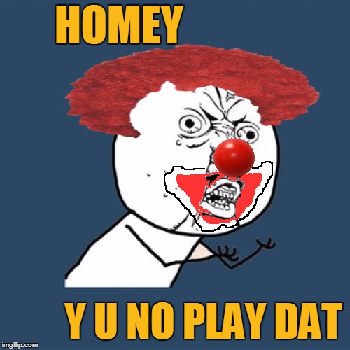 Degrade myself so you can get some cheap laughs? I don't think so! | HOMEY; Y U NO PLAY DAT | image tagged in memes,y u no,y u no guy,clown,homey d clown,damon wayans | made w/ Imgflip meme maker