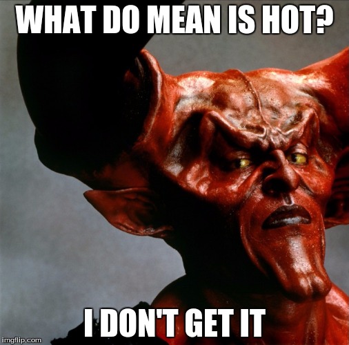 Darkness Satan | WHAT DO MEAN IS HOT? I DON'T GET IT | image tagged in darkness satan | made w/ Imgflip meme maker
