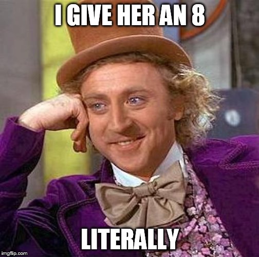 Creepy Condescending Wonka Meme | I GIVE HER AN 8 LITERALLY | image tagged in memes,creepy condescending wonka | made w/ Imgflip meme maker