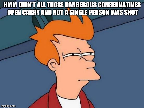 Futurama Fry Meme | HMM DIDN'T ALL THOSE DANGEROUS CONSERVATIVES OPEN CARRY AND NOT A SINGLE PERSON WAS SHOT | image tagged in memes,futurama fry | made w/ Imgflip meme maker