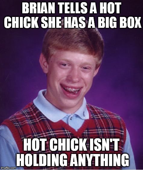 Bad Luck Brian Meme | BRIAN TELLS A HOT CHICK SHE HAS A BIG BOX HOT CHICK ISN'T HOLDING ANYTHING | image tagged in memes,bad luck brian | made w/ Imgflip meme maker