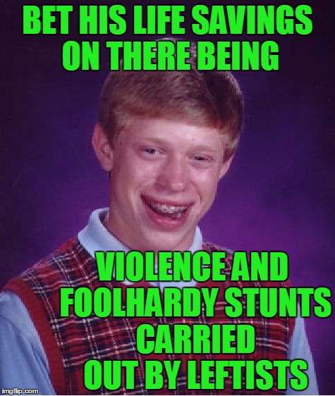 Bad Luck Brian Meme | BET HIS LIFE SAVINGS ON THERE BEING VIOLENCE AND FOOLHARDY STUNTS CARRIED OUT BY LEFTISTS | image tagged in memes,bad luck brian | made w/ Imgflip meme maker