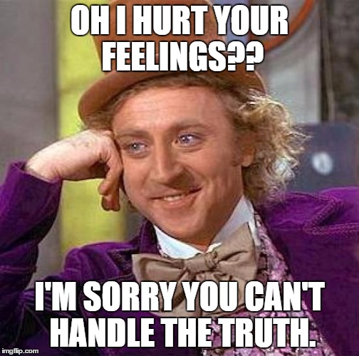Creepy Condescending Wonka Meme | OH I HURT YOUR FEELINGS?? I'M SORRY YOU CAN'T HANDLE THE TRUTH. | image tagged in memes,creepy condescending wonka | made w/ Imgflip meme maker