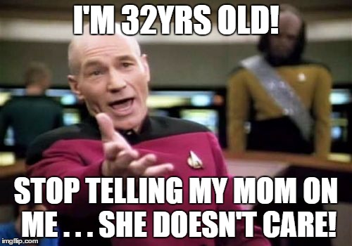 Picard Wtf | I'M 32YRS OLD! STOP TELLING MY MOM ON ME . . .
SHE DOESN'T CARE! | image tagged in memes,picard wtf | made w/ Imgflip meme maker