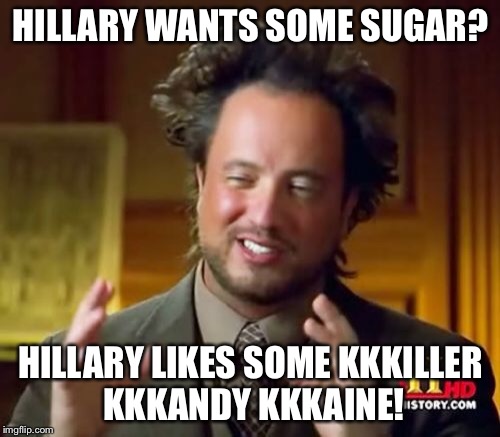 Ancient Aliens Meme | HILLARY WANTS SOME SUGAR? HILLARY LIKES SOME KKKILLER KKKANDY KKKAINE! | image tagged in memes,ancient aliens | made w/ Imgflip meme maker