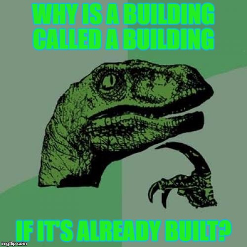 Philosoraptor | WHY IS A BUILDING CALLED A BUILDING; IF IT'S ALREADY BUILT? | image tagged in memes,philosoraptor | made w/ Imgflip meme maker