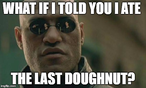 Matrix Morpheus | WHAT IF I TOLD YOU I ATE; THE LAST DOUGHNUT? | image tagged in memes,matrix morpheus | made w/ Imgflip meme maker