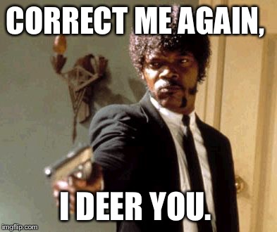 Say That Again I Dare You | CORRECT ME AGAIN, I DEER YOU. | image tagged in memes,say that again i dare you | made w/ Imgflip meme maker