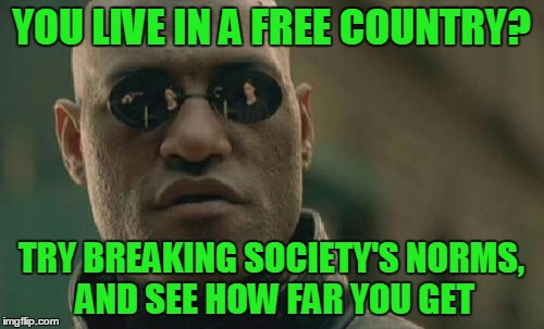 Matrix Morpheus Meme | YOU LIVE IN A FREE COUNTRY? TRY BREAKING SOCIETY'S NORMS, AND SEE HOW FAR YOU GET | image tagged in memes,matrix morpheus | made w/ Imgflip meme maker