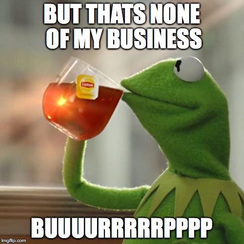 But That's None Of My Business | BUT THATS NONE OF MY BUSINESS; BUUUURRRRRPPPP | image tagged in memes,but thats none of my business,kermit the frog | made w/ Imgflip meme maker