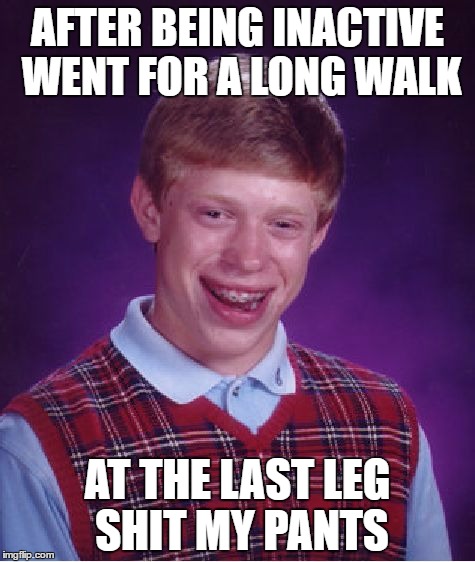 Bad Luck Brian Meme | AFTER BEING INACTIVE WENT FOR A LONG WALK; AT THE LAST LEG SHIT MY PANTS | image tagged in memes,bad luck brian,AdviceAnimals | made w/ Imgflip meme maker