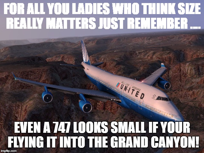 Size Matters? | FOR ALL YOU LADIES WHO THINK SIZE REALLY MATTERS JUST REMEMBER .... EVEN A 747 LOOKS SMALL IF YOUR FLYING IT INTO THE GRAND CANYON! | image tagged in size matters | made w/ Imgflip meme maker