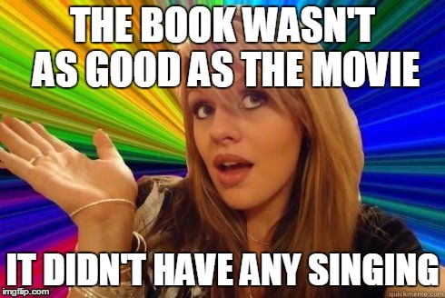 THE BOOK WASN'T AS GOOD AS THE MOVIE IT DIDN'T HAVE ANY SINGING | made w/ Imgflip meme maker