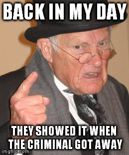 Back In My Day Meme | BACK IN MY DAY THEY SHOWED IT WHEN THE CRIMINAL GOT AWAY | image tagged in memes,back in my day | made w/ Imgflip meme maker