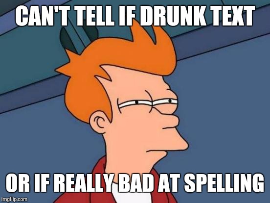 When My Friend Tries To Tell Me Something | CAN'T TELL IF DRUNK TEXT; OR IF REALLY BAD AT SPELLING | image tagged in memes,futurama fry,drunk,text,spelling,can't tell | made w/ Imgflip meme maker