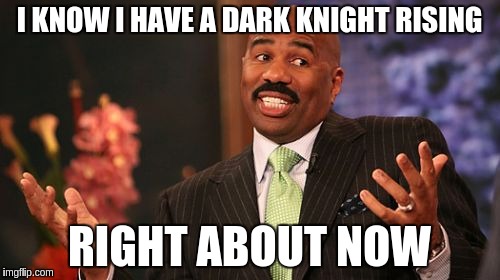 Steve Harvey Meme | I KNOW I HAVE A DARK KNIGHT RISING RIGHT ABOUT NOW | image tagged in memes,steve harvey | made w/ Imgflip meme maker