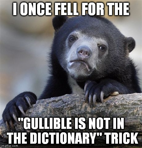 Confession Bear Meme | I ONCE FELL FOR THE "GULLIBLE IS NOT IN THE DICTIONARY" TRICK | image tagged in memes,confession bear | made w/ Imgflip meme maker