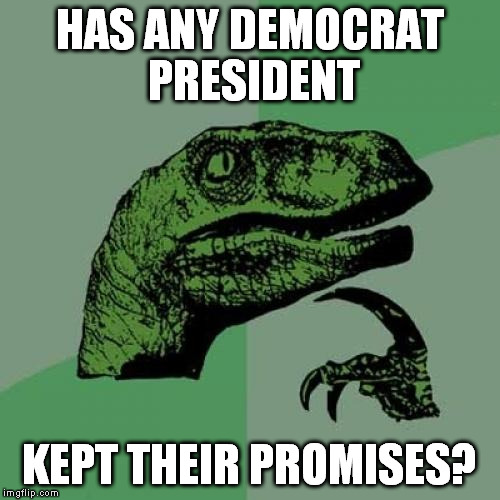 Philosoraptor Meme | HAS ANY DEMOCRAT PRESIDENT KEPT THEIR PROMISES? | image tagged in memes,philosoraptor | made w/ Imgflip meme maker