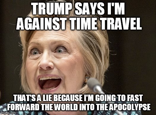 TRUMP SAYS I'M AGAINST TIME TRAVEL THAT'S A LIE BECAUSE I'M GOING TO FAST FORWARD THE WORLD INTO THE APOCOLYPSE | made w/ Imgflip meme maker