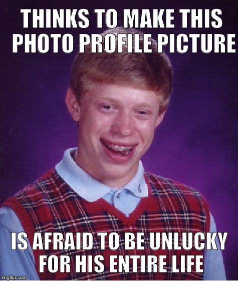 Bad Luck Brian | THINKS TO MAKE THIS PHOTO PROFILE PICTURE; IS AFRAID TO BE UNLUCKY FOR HIS ENTIRE LIFE | image tagged in memes,bad luck brian | made w/ Imgflip meme maker