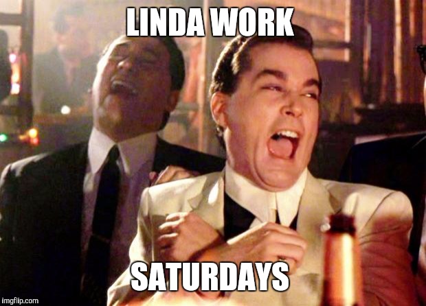 Goodfellas Laugh | LINDA WORK; SATURDAYS | image tagged in goodfellas laugh | made w/ Imgflip meme maker