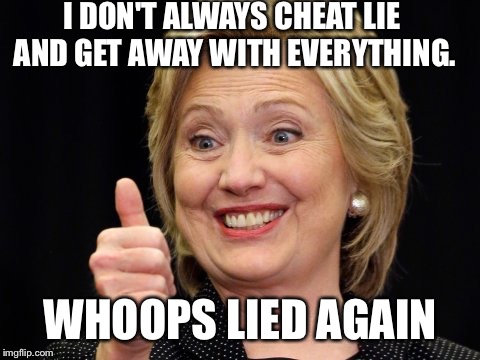 I don't always Lie | I DON'T ALWAYS CHEAT LIE AND GET AWAY WITH EVERYTHING. WHOOPS LIED AGAIN | image tagged in hillary clinton,truth,lies,hillary | made w/ Imgflip meme maker