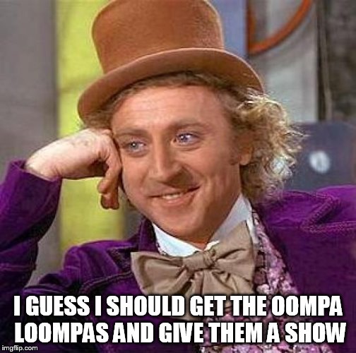 Creepy Condescending Wonka Meme | I GUESS I SHOULD GET THE OOMPA LOOMPAS AND GIVE THEM A SHOW | image tagged in memes,creepy condescending wonka | made w/ Imgflip meme maker