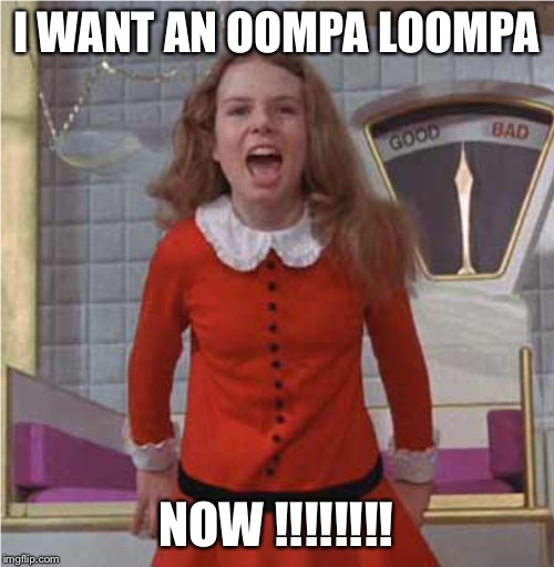I WANT AN OOMPA LOOMPA NOW !!!!!!!! | made w/ Imgflip meme maker
