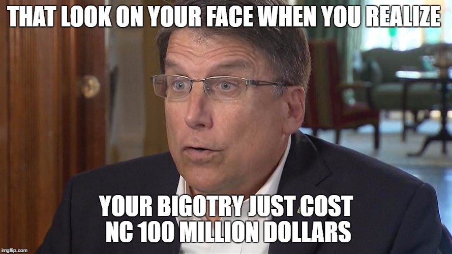 THAT LOOK ON YOUR FACE WHEN YOU REALIZE; YOUR BIGOTRY JUST COST NC 100 MILLION DOLLARS | image tagged in pat mccrory,hb2,nc | made w/ Imgflip meme maker