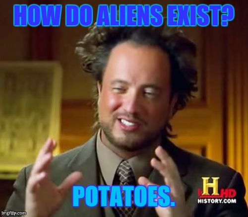 Ancient Aliens | HOW DO ALIENS EXIST? POTATOES. | image tagged in memes,ancient aliens | made w/ Imgflip meme maker