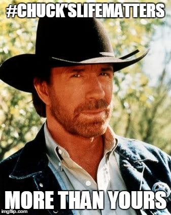 Chuck Norris Meme | #CHUCK'SLIFEMATTERS; MORE THAN YOURS | image tagged in chuck norris | made w/ Imgflip meme maker