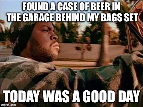 Today Was A Good Day | FOUND A CASE OF BEER IN THE GARAGE BEHIND MY BAGS SET; TODAY WAS A GOOD DAY | image tagged in memes,today was a good day,AdviceAnimals | made w/ Imgflip meme maker