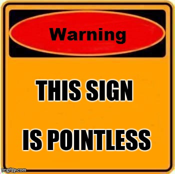 Warning Sign | THIS SIGN; IS POINTLESS | image tagged in memes,warning sign | made w/ Imgflip meme maker