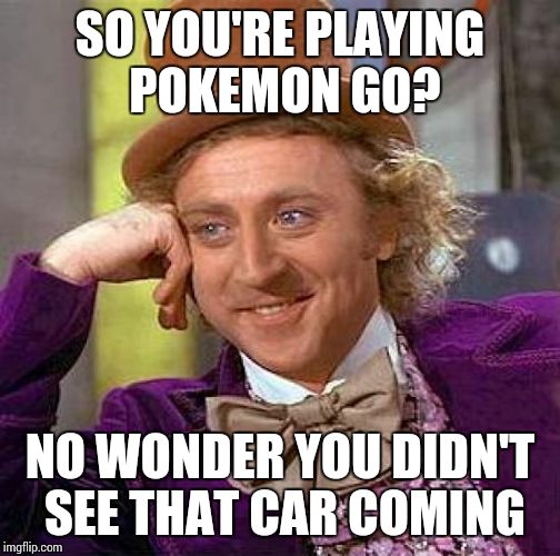 Creepy Condescending Wonka | SO YOU'RE PLAYING POKEMON GO? NO WONDER YOU DIDN'T SEE THAT CAR COMING | image tagged in memes,creepy condescending wonka | made w/ Imgflip meme maker