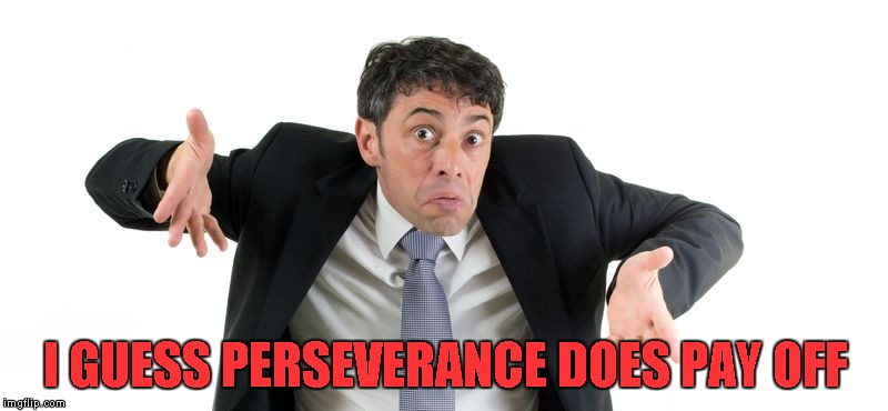 I GUESS PERSEVERANCE DOES PAY OFF | made w/ Imgflip meme maker