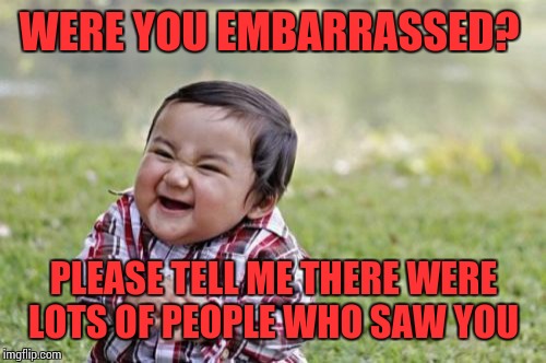 Evil Toddler Meme | WERE YOU EMBARRASSED? PLEASE TELL ME THERE WERE LOTS OF PEOPLE WHO SAW YOU | image tagged in memes,evil toddler | made w/ Imgflip meme maker