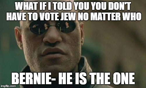 Matrix Morpheus | WHAT IF I TOLD YOU YOU DON'T HAVE TO VOTE JEW NO MATTER WHO; BERNIE- HE IS THE ONE | image tagged in memes,matrix morpheus | made w/ Imgflip meme maker