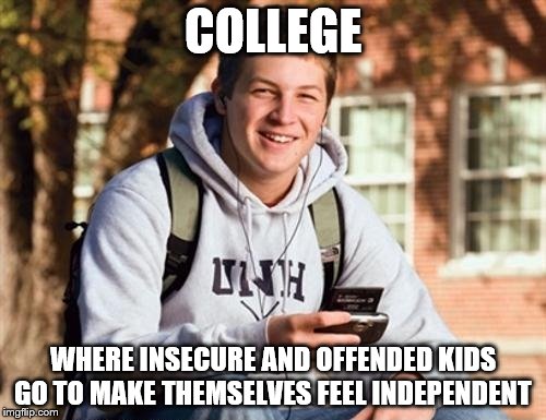 College Freshman | COLLEGE; WHERE INSECURE AND OFFENDED KIDS GO TO MAKE THEMSELVES FEEL INDEPENDENT | image tagged in memes,college freshman | made w/ Imgflip meme maker