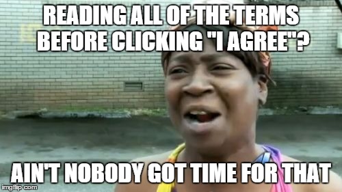 Terms of use, privacy policy, user agreement, oh my! | READING ALL OF THE TERMS BEFORE CLICKING "I AGREE"? AIN'T NOBODY GOT TIME FOR THAT | image tagged in memes,aint nobody got time for that | made w/ Imgflip meme maker