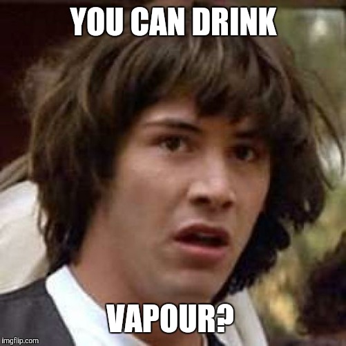 Conspiracy Keanu Meme | YOU CAN DRINK VAPOUR? | image tagged in memes,conspiracy keanu | made w/ Imgflip meme maker