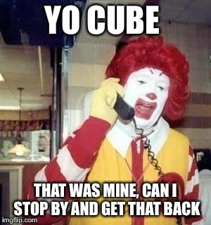 YO CUBE THAT WAS MINE, CAN I STOP BY AND GET THAT BACK | made w/ Imgflip meme maker