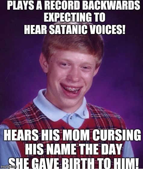 Play that funky music white boy! | PLAYS A RECORD BACKWARDS EXPECTING TO HEAR SATANIC VOICES! HEARS HIS MOM CURSING HIS NAME THE DAY SHE GAVE BIRTH TO HIM! | image tagged in memes,bad luck brian | made w/ Imgflip meme maker