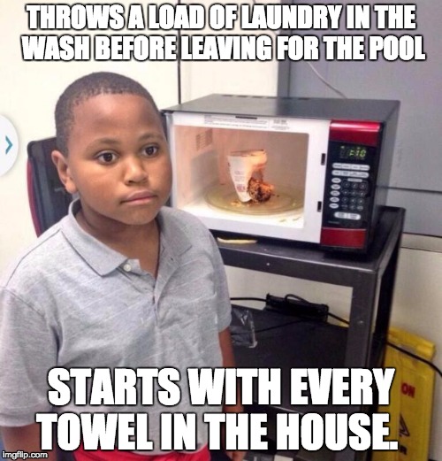 Microwave kid | THROWS A LOAD OF LAUNDRY IN THE WASH BEFORE LEAVING FOR THE POOL; STARTS WITH EVERY TOWEL IN THE HOUSE. | image tagged in microwave kid,AdviceAnimals | made w/ Imgflip meme maker