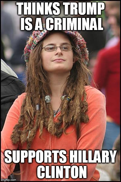 College Liberal | THINKS TRUMP IS A CRIMINAL; SUPPORTS HILLARY CLINTON | image tagged in memes,college liberal | made w/ Imgflip meme maker