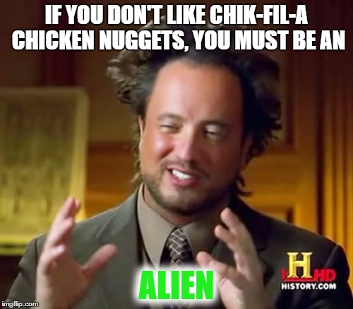 Everyone loves chicken nuggets! | IF YOU DON'T LIKE CHIK-FIL-A CHICKEN NUGGETS, YOU MUST BE AN; ALIEN | image tagged in memes,funny,ancient aliens,chick-fil-a | made w/ Imgflip meme maker