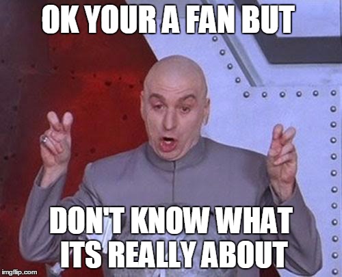 Dr Evil Laser | OK YOUR A FAN BUT; DON'T KNOW WHAT ITS REALLY ABOUT | image tagged in memes,dr evil laser | made w/ Imgflip meme maker